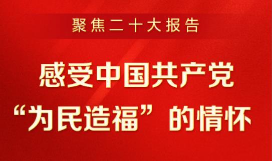 聚焦二十大报告 | 感受中国共产党“为民造福”的情怀